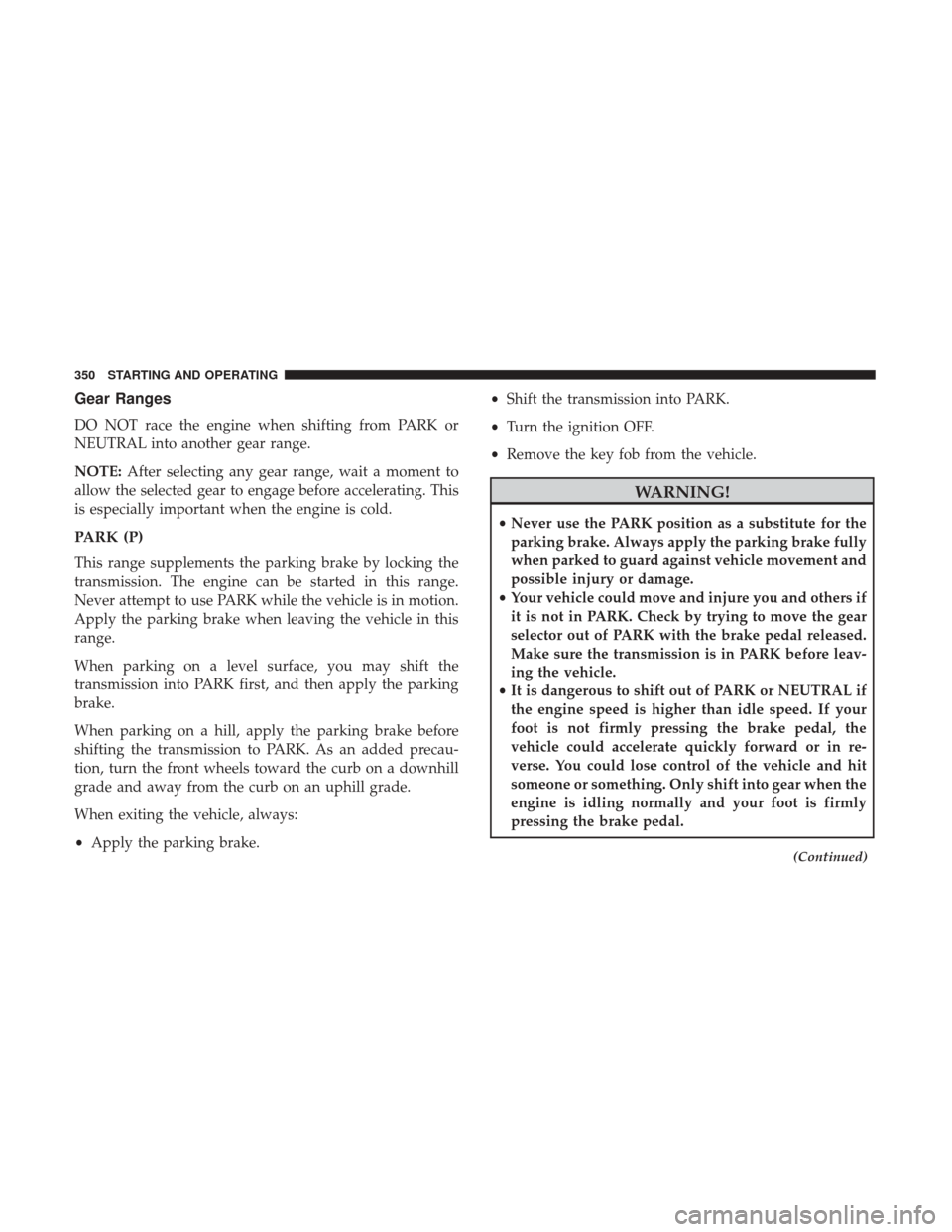 CHRYSLER 200 2017 2.G Service Manual Gear Ranges
DO NOT race the engine when shifting from PARK or
NEUTRAL into another gear range.
NOTE:After selecting any gear range, wait a moment to
allow the selected gear to engage before accelerati