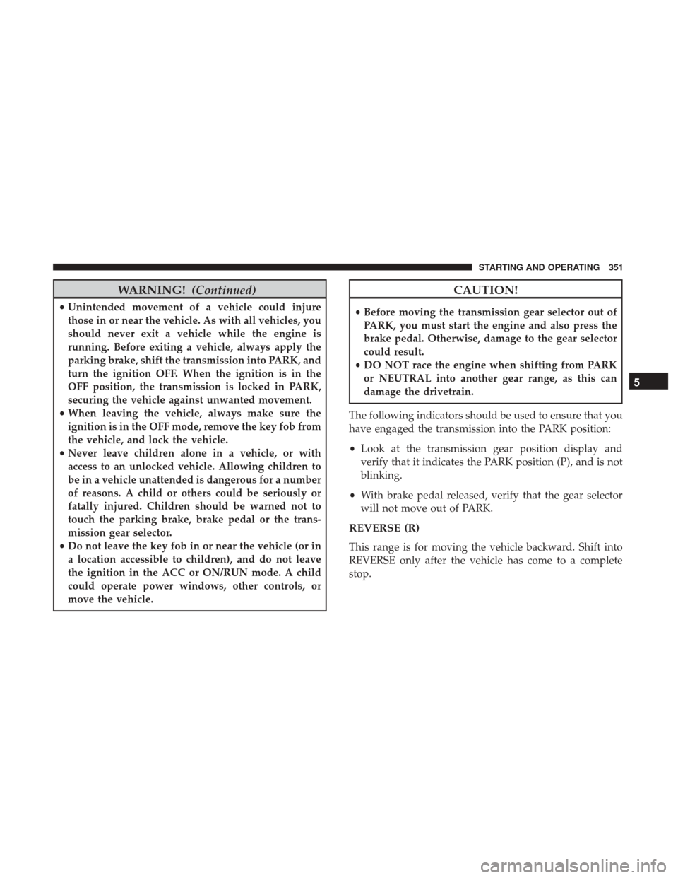 CHRYSLER 200 2017 2.G Service Manual WARNING!(Continued)
•Unintended movement of a vehicle could injure
those in or near the vehicle. As with all vehicles, you
should never exit a vehicle while the engine is
running. Before exiting a v