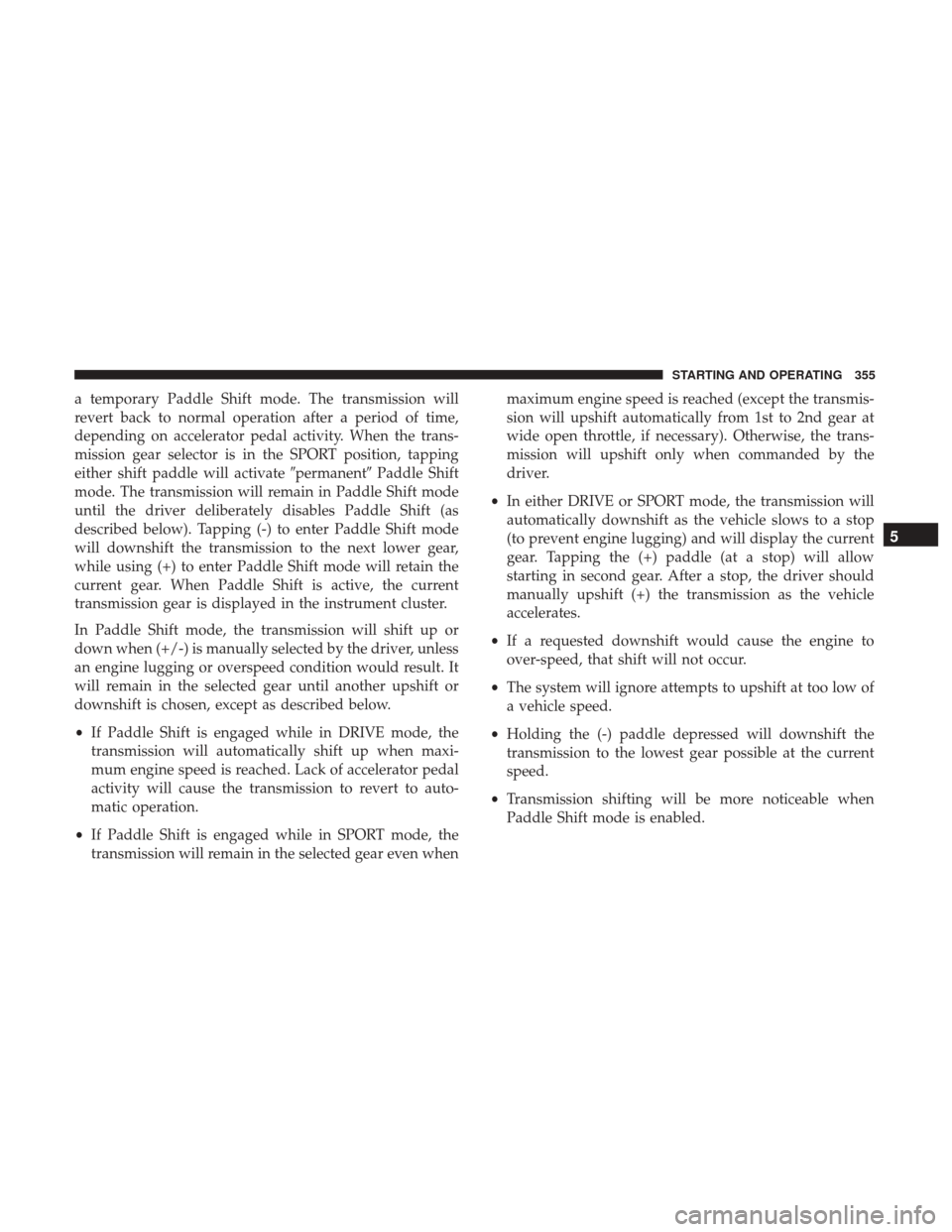 CHRYSLER 200 2017 2.G Service Manual a temporary Paddle Shift mode. The transmission will
revert back to normal operation after a period of time,
depending on accelerator pedal activity. When the trans-
mission gear selector is in the SP