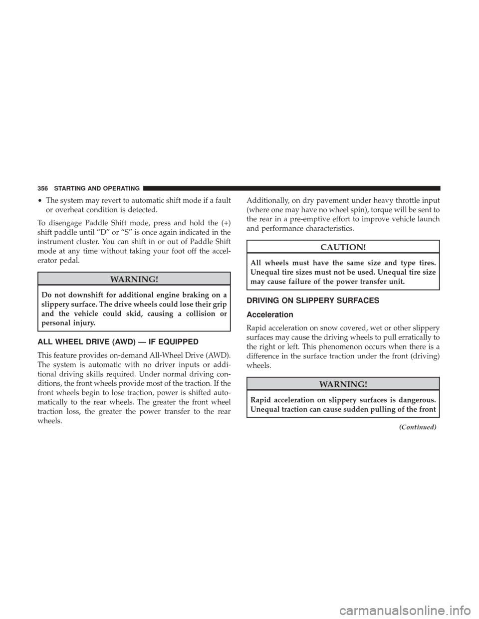 CHRYSLER 200 2017 2.G Owners Manual •The system may revert to automatic shift mode if a fault
or overheat condition is detected.
To disengage Paddle Shift mode, press and hold the (+)
shift paddle until “D” or “S” is once agai CHRYSLER 200 2017 2.G Owners Manual •The system may revert to automatic shift mode if a fault
or overheat condition is detected.
To disengage Paddle Shift mode, press and hold the (+)
shift paddle until “D” or “S” is once agai