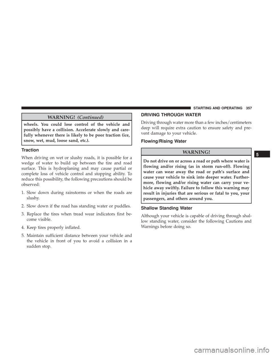 CHRYSLER 200 2017 2.G Owners Manual WARNING!(Continued)
wheels. You could lose control of the vehicle and
possibly have a collision. Accelerate slowly and care-
fully whenever there is likely to be poor traction (ice,
snow, wet, mud, lo