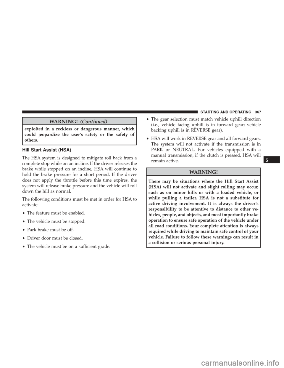 CHRYSLER 200 2017 2.G Owners Manual WARNING!(Continued)
exploited in a reckless or dangerous manner, which
could jeopardize the user’s safety or the safety of
others.
Hill Start Assist (HSA)
The HSA system is designed to mitigate roll