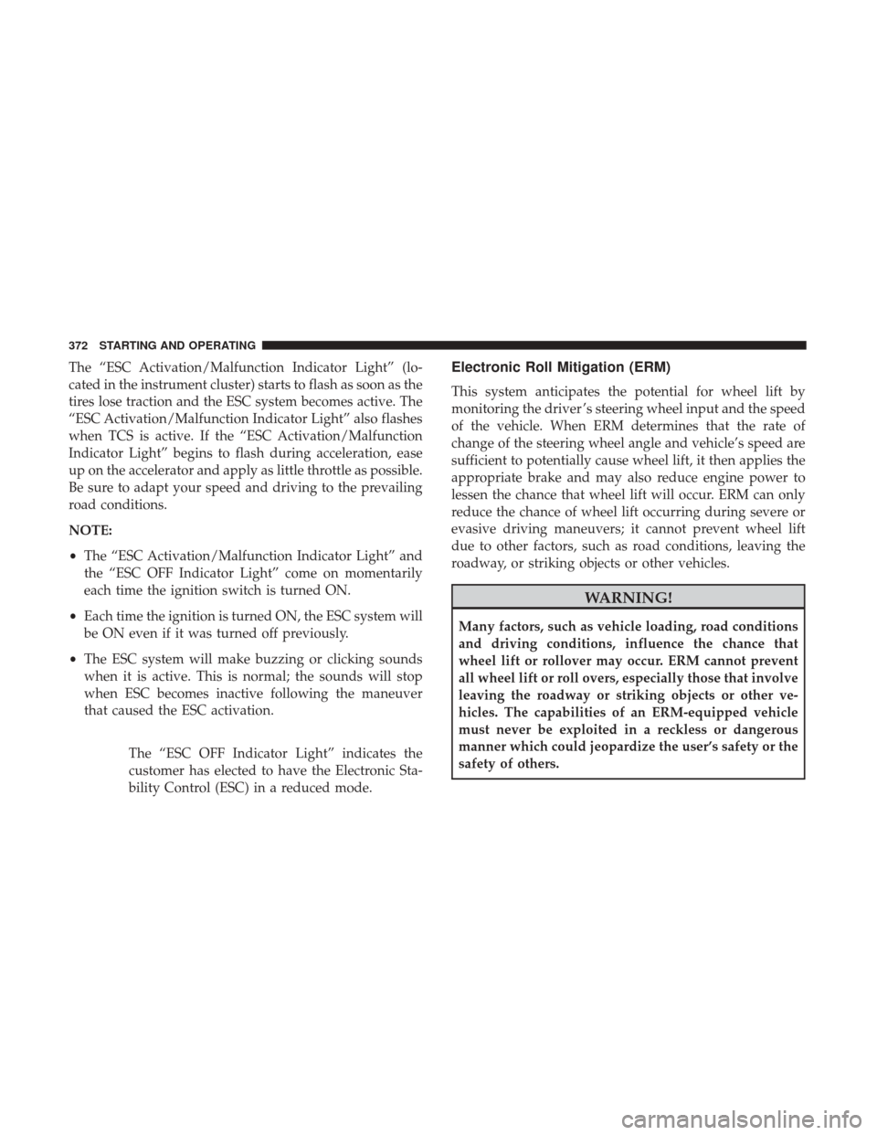 CHRYSLER 200 2017 2.G Owners Manual The “ESC Activation/Malfunction Indicator Light” (lo-
cated in the instrument cluster) starts to flash as soon as the
tires lose traction and the ESC system becomes active. The
“ESC Activation/M