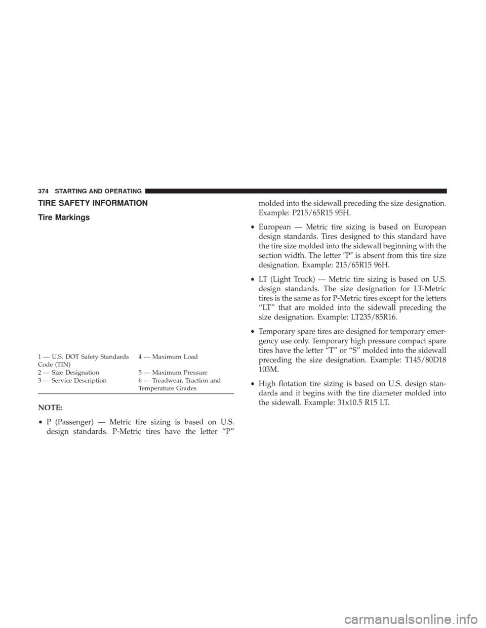 CHRYSLER 200 2017 2.G User Guide TIRE SAFETY INFORMATION
Tire Markings
NOTE:
•P (Passenger) — Metric tire sizing is based on U.S.
design standards. P-Metric tires have the letter “P” molded into the sidewall preceding the siz