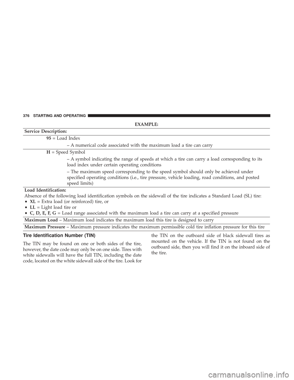 CHRYSLER 200 2017 2.G User Guide EXAMPLE:
Service Description: 95= Load Index
– A numerical code associated with the maximum load a tire can carry
H = Speed Symbol
– A symbol indicating the range of speeds at which a tire can car