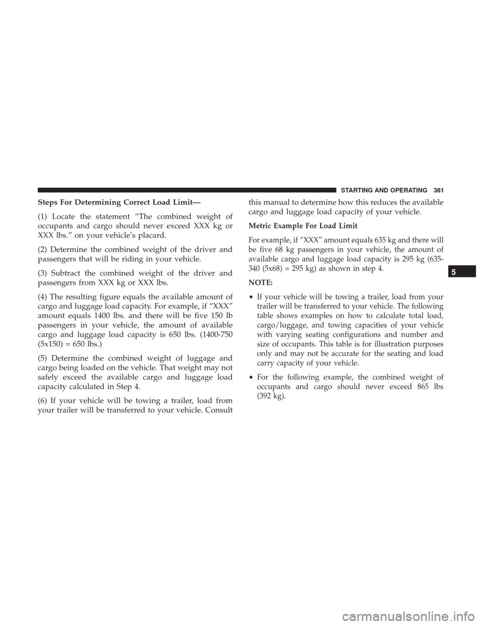 CHRYSLER 200 2017 2.G Owners Manual Steps For Determining Correct Load Limit—
(1) Locate the statement “The combined weight of
occupants and cargo should never exceed XXX kg or
XXX lbs.” on your vehicle’s placard.
(2) Determine 