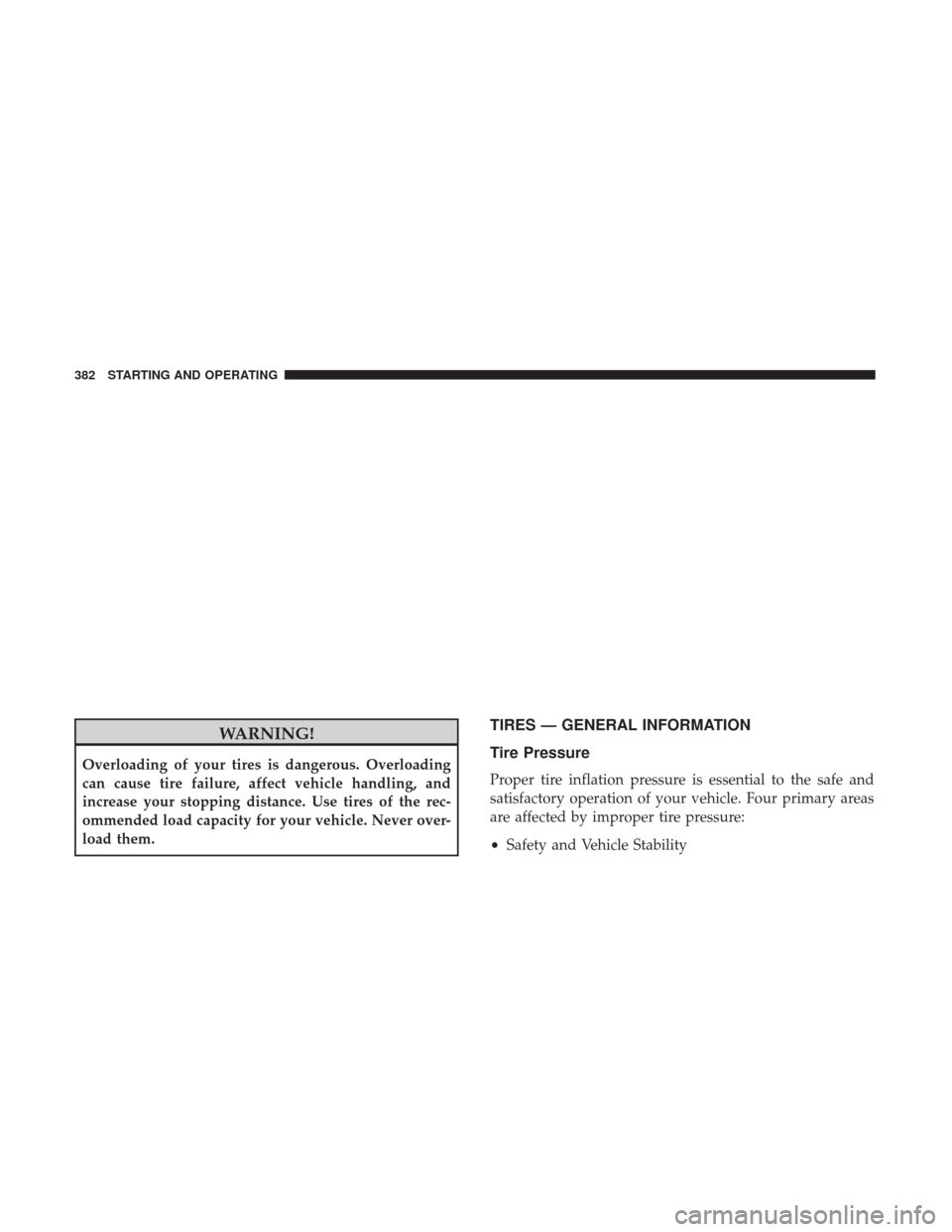 CHRYSLER 200 2017 2.G User Guide WARNING!
Overloading of your tires is dangerous. Overloading
can cause tire failure, affect vehicle handling, and
increase your stopping distance. Use tires of the rec-
ommended load capacity for your