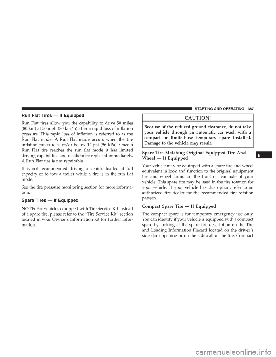 CHRYSLER 200 2017 2.G Owners Manual Run Flat Tires — If Equipped
Run Flat tires allow you the capability to drive 50 miles
(80 km) at 50 mph (80 km/h) after a rapid loss of inflation
pressure. This rapid loss of inflation is referred 