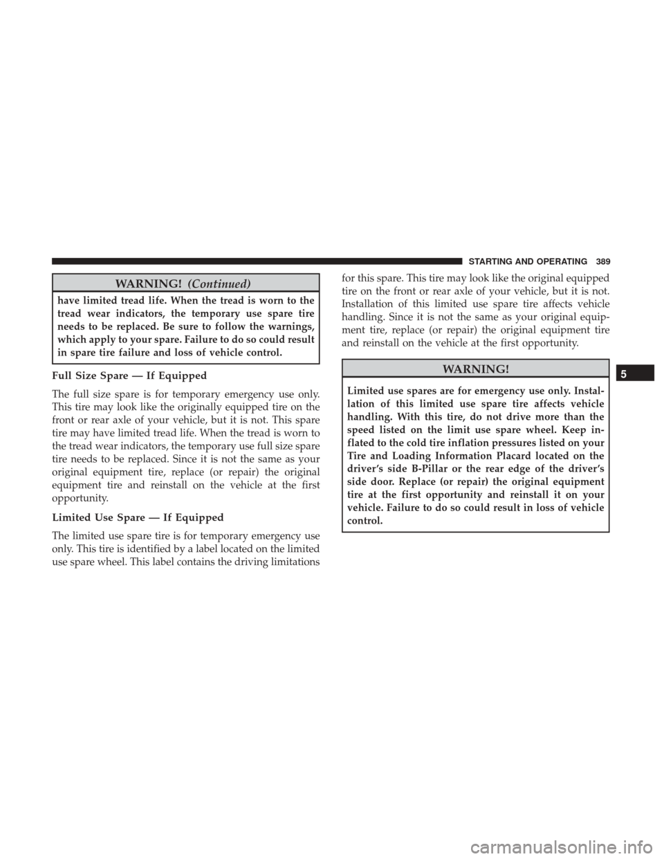 CHRYSLER 200 2017 2.G User Guide WARNING!(Continued)
have limited tread life. When the tread is worn to the
tread wear indicators, the temporary use spare tire
needs to be replaced. Be sure to follow the warnings,
which apply to your