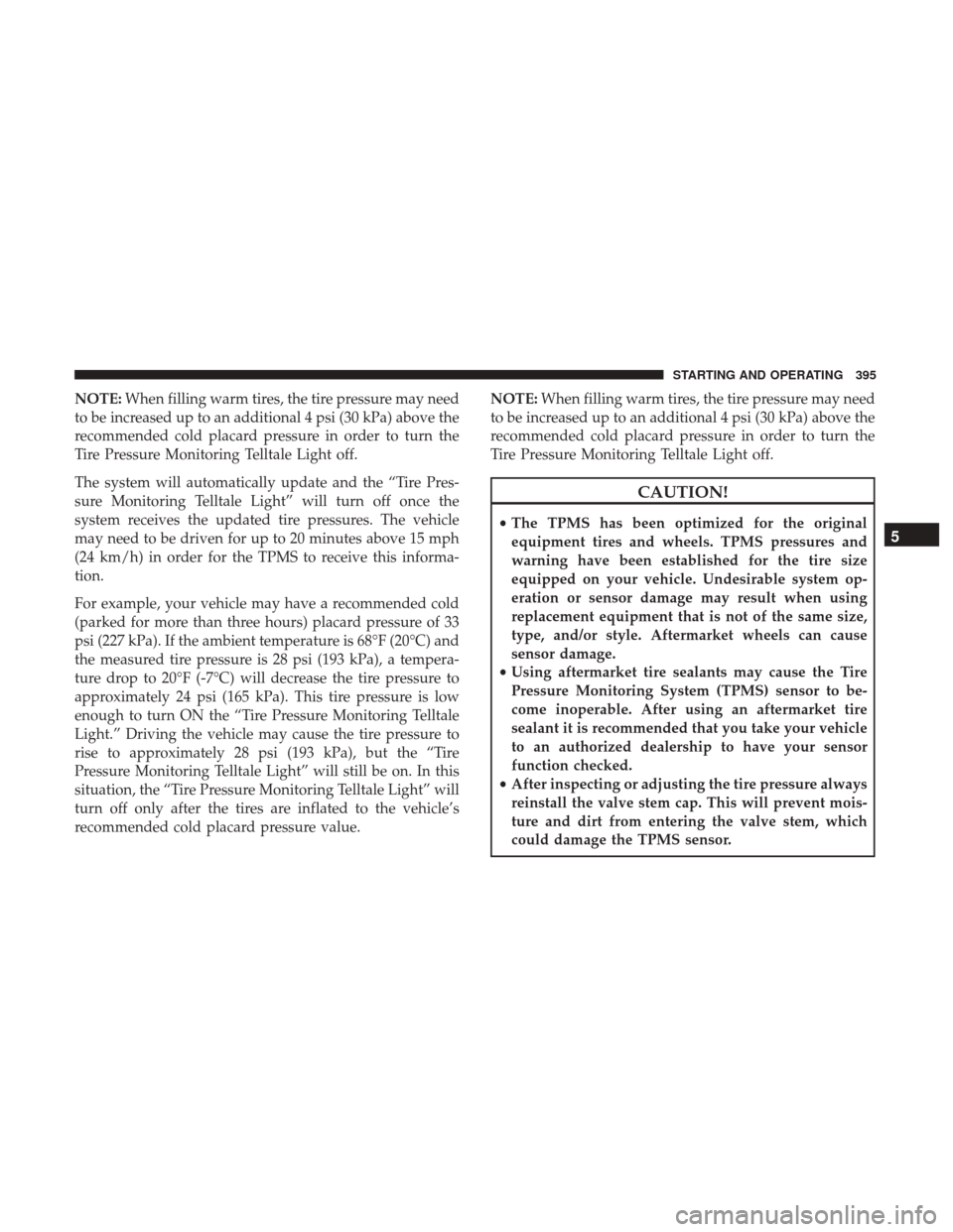 CHRYSLER 200 2017 2.G Owners Manual NOTE:When filling warm tires, the tire pressure may need
to be increased up to an additional 4 psi (30 kPa) above the
recommended cold placard pressure in order to turn the
Tire Pressure Monitoring Te