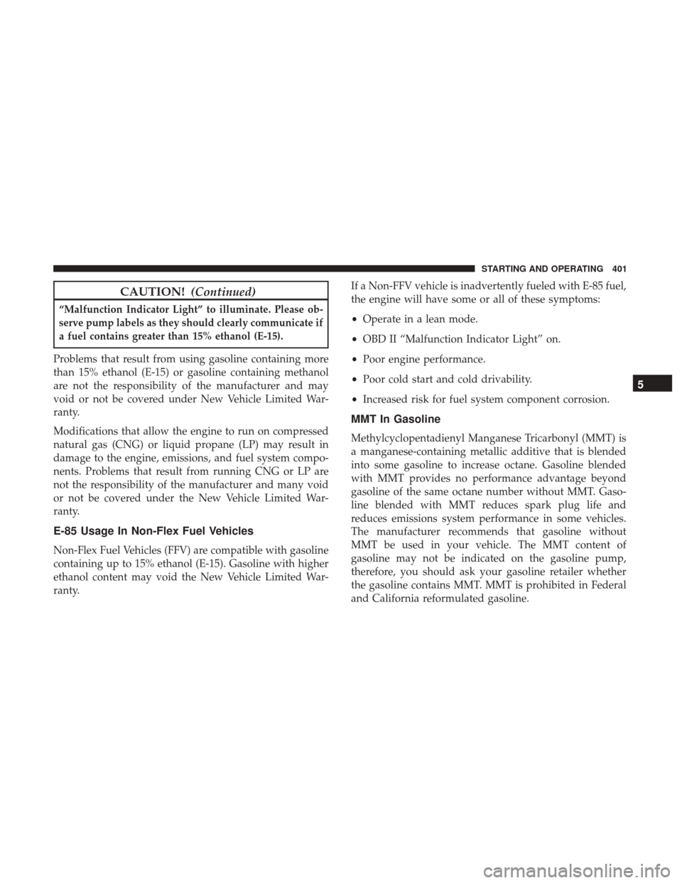 CHRYSLER 200 2017 2.G Owners Manual CAUTION!(Continued)
“Malfunction Indicator Light” to illuminate. Please ob-
serve pump labels as they should clearly communicate if
a fuel contains greater than 15% ethanol (E-15).
Problems that r