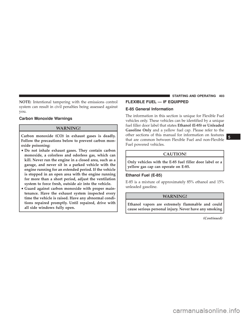 CHRYSLER 200 2017 2.G Owners Manual NOTE:Intentional tampering with the emissions control
system can result in civil penalties being assessed against
you.
Carbon Monoxide Warnings
WARNING!
Carbon monoxide (CO) in exhaust gases is deadly