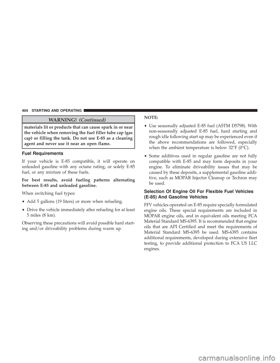 CHRYSLER 200 2017 2.G Owners Manual WARNING!(Continued)
materials lit or products that can cause spark in or near
the vehicle when removing the fuel filler tube cap (gas
cap) or filling the tank. Do not use E-85 as a cleaning
agent and 