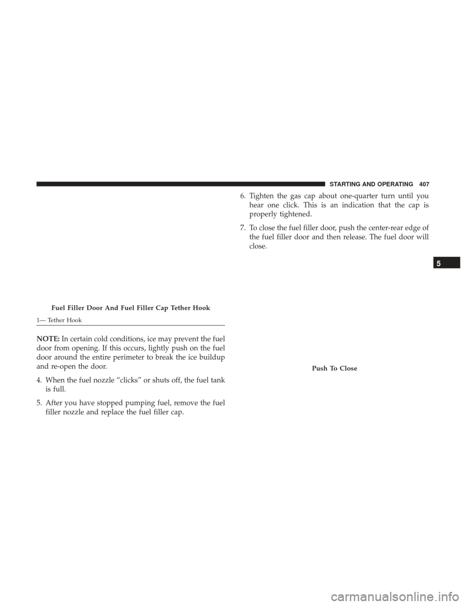 CHRYSLER 200 2017 2.G Owners Manual NOTE:In certain cold conditions, ice may prevent the fuel
door from opening. If this occurs, lightly push on the fuel
door around the entire perimeter to break the ice buildup
and re-open the door.
4.