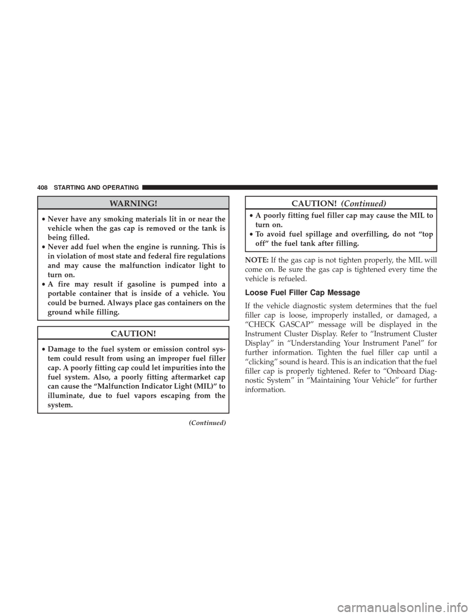 CHRYSLER 200 2017 2.G Owners Manual WARNING!
•Never have any smoking materials lit in or near the
vehicle when the gas cap is removed or the tank is
being filled.
• Never add fuel when the engine is running. This is
in violation of 