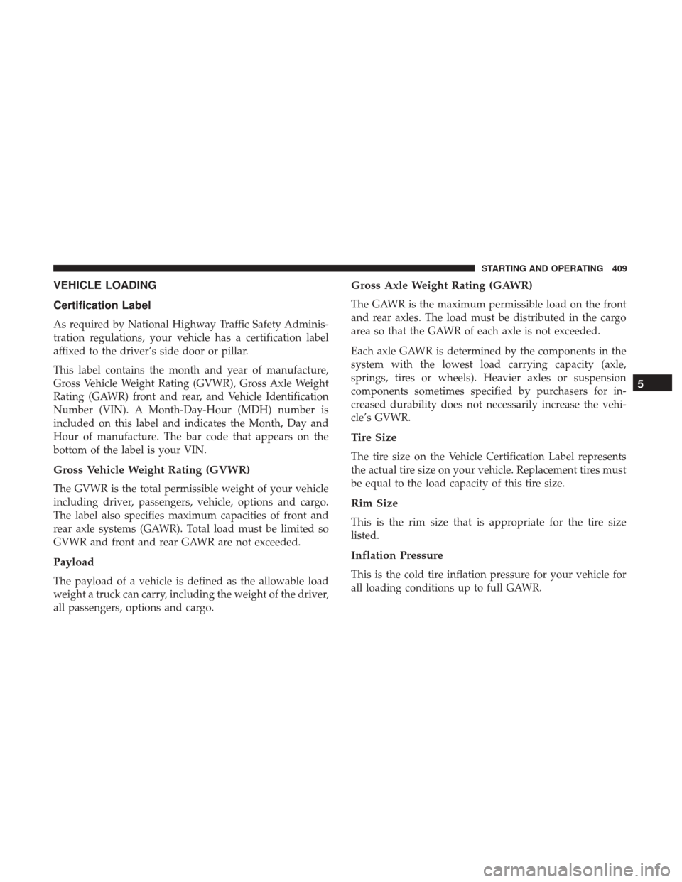 CHRYSLER 200 2017 2.G Owners Manual VEHICLE LOADING
Certification Label
As required by National Highway Traffic Safety Adminis-
tration regulations, your vehicle has a certification label
affixed to the driver’s side door or pillar.
T