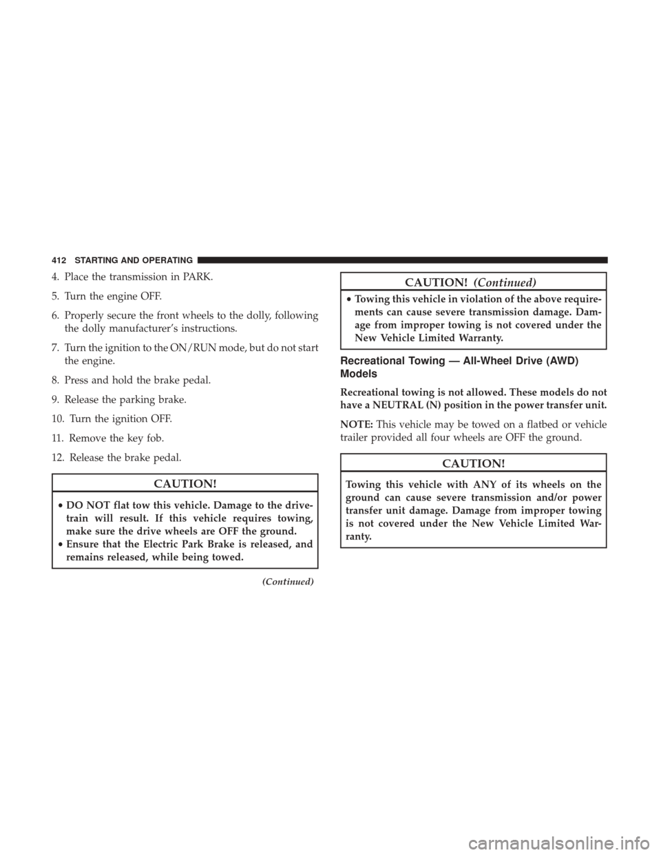 CHRYSLER 200 2017 2.G Owners Manual 4. Place the transmission in PARK.
5. Turn the engine OFF.
6. Properly secure the front wheels to the dolly, followingthe dolly manufacturer’s instructions.
7. Turn the ignition to the ON/RUN mode, 