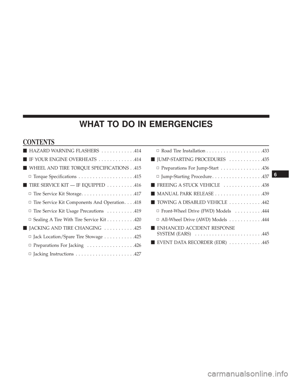 CHRYSLER 200 2017 2.G Owners Manual WHAT TO DO IN EMERGENCIES
CONTENTS
HAZARD WARNING FLASHERS ............414
 IF YOUR ENGINE OVERHEATS .............414
 WHEEL AND TIRE TORQUE SPECIFICATIONS . .415
▫ Torque Specifications ........