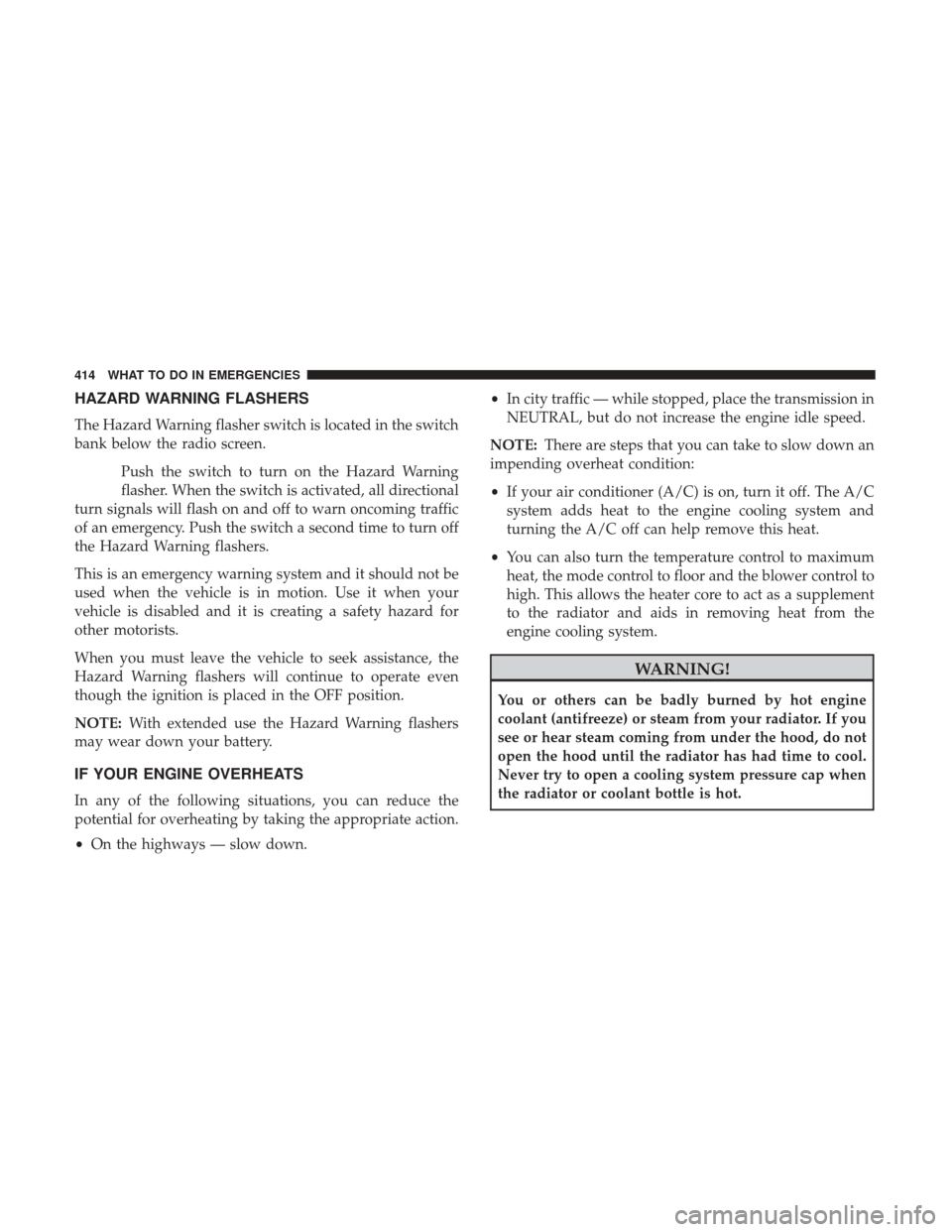 CHRYSLER 200 2017 2.G Owners Manual HAZARD WARNING FLASHERS
The Hazard Warning flasher switch is located in the switch
bank below the radio screen.Push the switch to turn on the Hazard Warning
flasher. When the switch is activated, all 