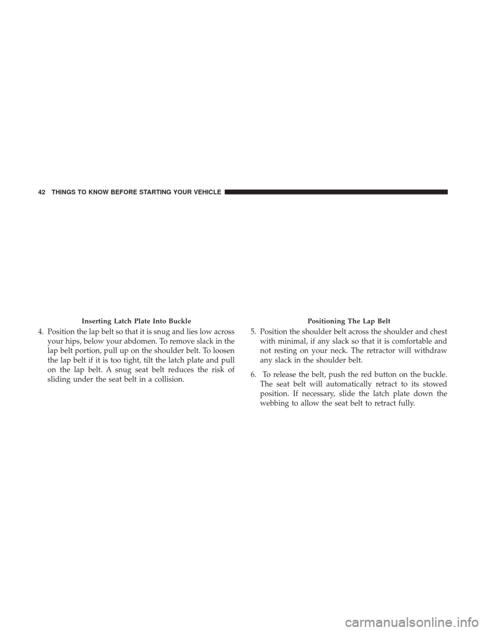 CHRYSLER 200 2017 2.G Service Manual 4. Position the lap belt so that it is snug and lies low acrossyour hips, below your abdomen. To remove slack in the
lap belt portion, pull up on the shoulder belt. To loosen
the lap belt if it is too