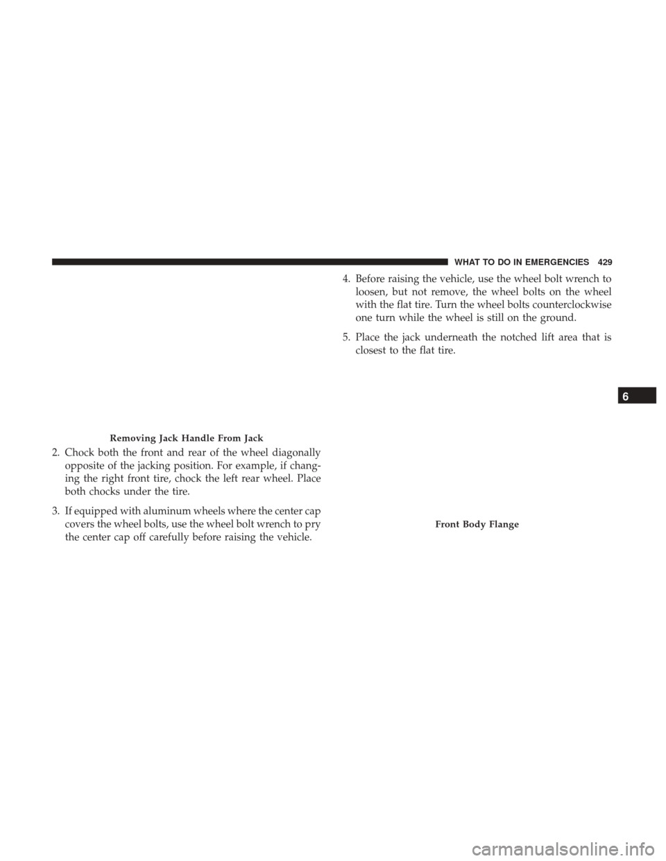 CHRYSLER 200 2017 2.G Owners Manual 2. Chock both the front and rear of the wheel diagonallyopposite of the jacking position. For example, if chang-
ing the right front tire, chock the left rear wheel. Place
both chocks under the tire.
