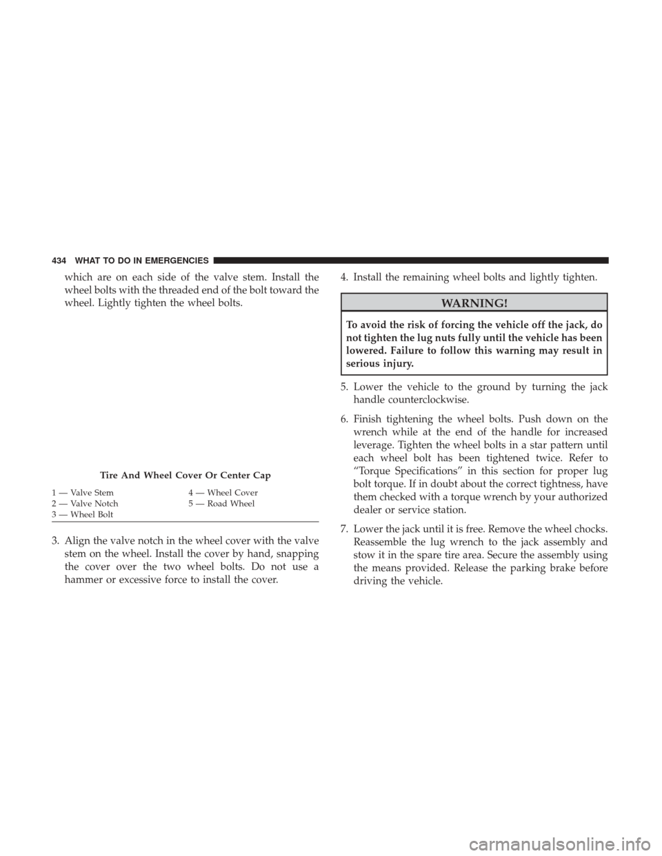 CHRYSLER 200 2017 2.G Owners Manual which are on each side of the valve stem. Install the
wheel bolts with the threaded end of the bolt toward the
wheel. Lightly tighten the wheel bolts.
3. Align the valve notch in the wheel cover with CHRYSLER 200 2017 2.G Owners Manual which are on each side of the valve stem. Install the
wheel bolts with the threaded end of the bolt toward the
wheel. Lightly tighten the wheel bolts.
3. Align the valve notch in the wheel cover with