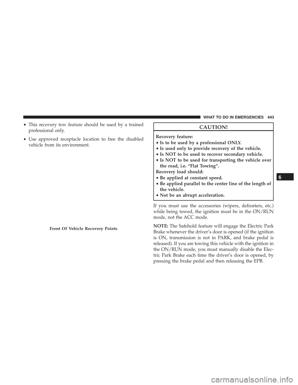 CHRYSLER 200 2017 2.G Owners Manual •This recovery tow feature should be used by a trained
professional only.
• Use approved receptacle location to free the disabled
vehicle from its environment.CAUTION!
Recovery feature:
• Is to 