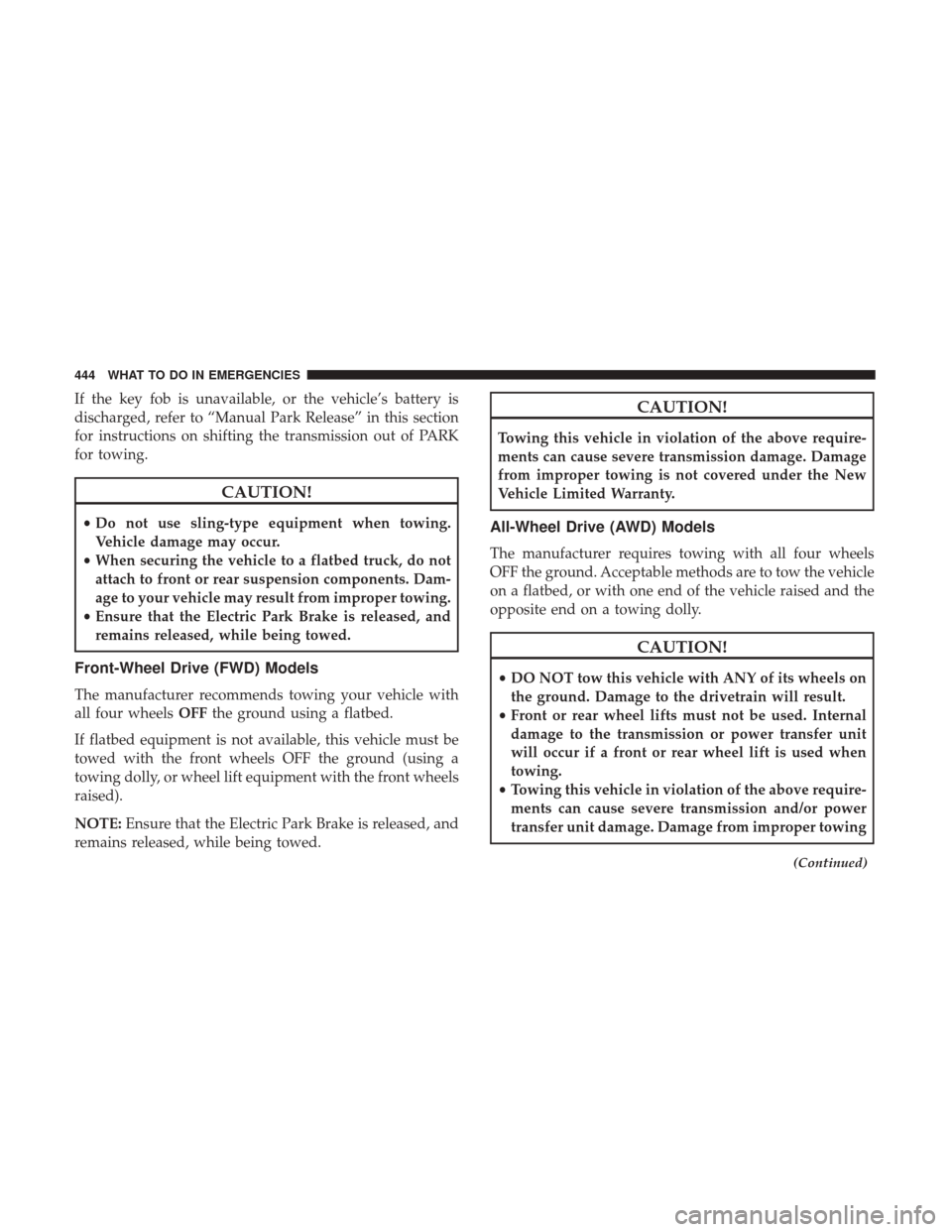 CHRYSLER 200 2017 2.G Owners Manual If the key fob is unavailable, or the vehicle’s battery is
discharged, refer to “Manual Park Release” in this section
for instructions on shifting the transmission out of PARK
for towing.
CAUTIO