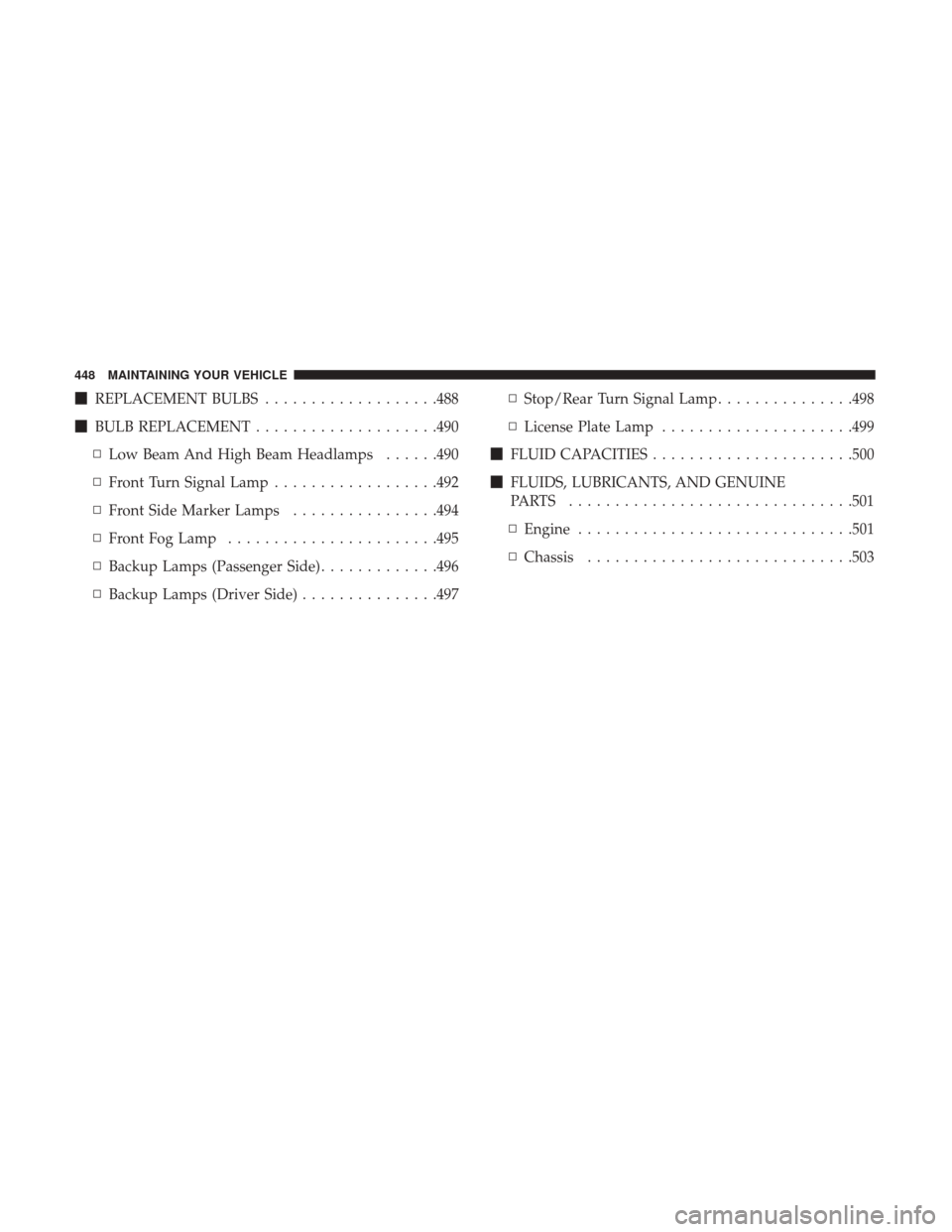 CHRYSLER 200 2017 2.G Owners Manual REPLACEMENT BULBS ...................488
 BULB REPLACEMENT ....................490
▫ Low Beam And High Beam Headlamps ......490
▫ Front Turn Signal Lamp ..................492
▫ Front Side Mark