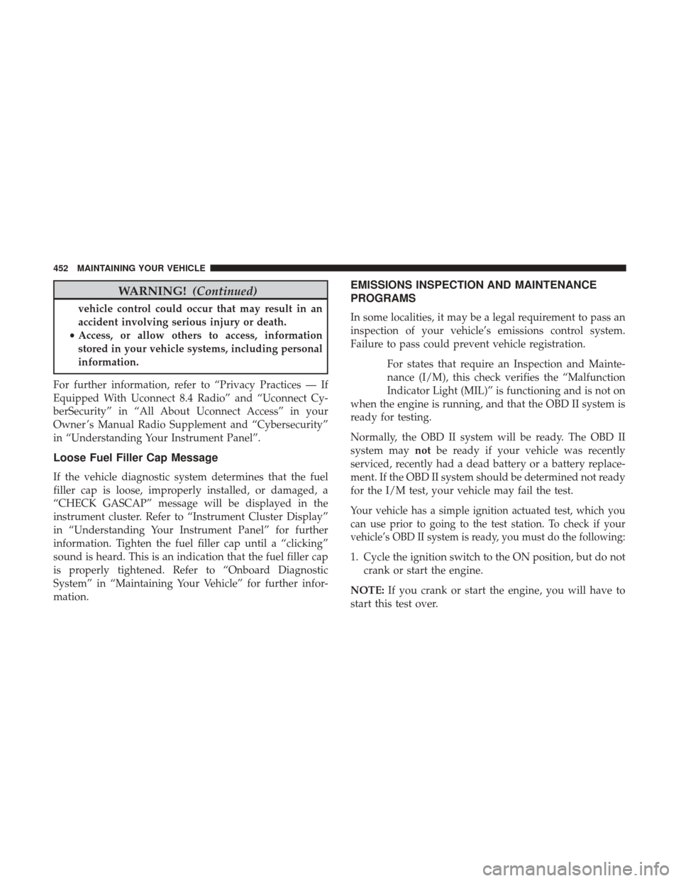 CHRYSLER 200 2017 2.G Owners Manual WARNING!(Continued)
vehicle control could occur that may result in an
accident involving serious injury or death.
• Access, or allow others to access, information
stored in your vehicle systems, inc