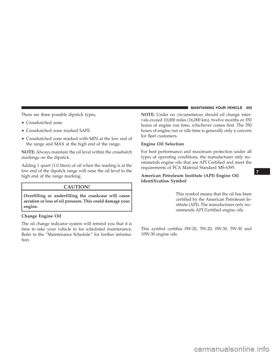 CHRYSLER 200 2017 2.G Owners Manual There are three possible dipstick types,
•Crosshatched zone.
• Crosshatched zone marked SAFE.
• Crosshatched zone marked with MIN at the low end of
the range and MAX at the high end of the range