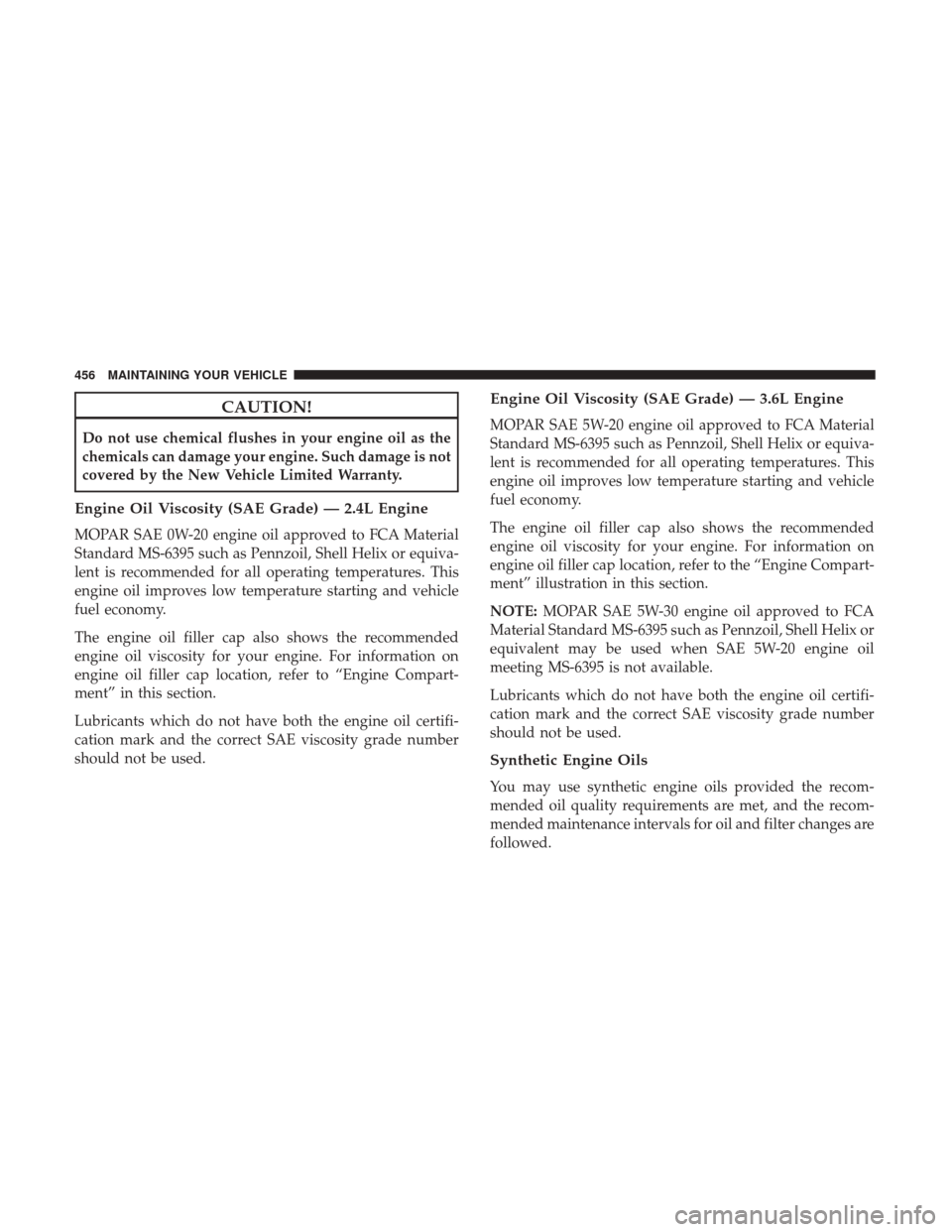 CHRYSLER 200 2017 2.G Owners Manual CAUTION!
Do not use chemical flushes in your engine oil as the
chemicals can damage your engine. Such damage is not
covered by the New Vehicle Limited Warranty.
Engine Oil Viscosity (SAE Grade) — 2.