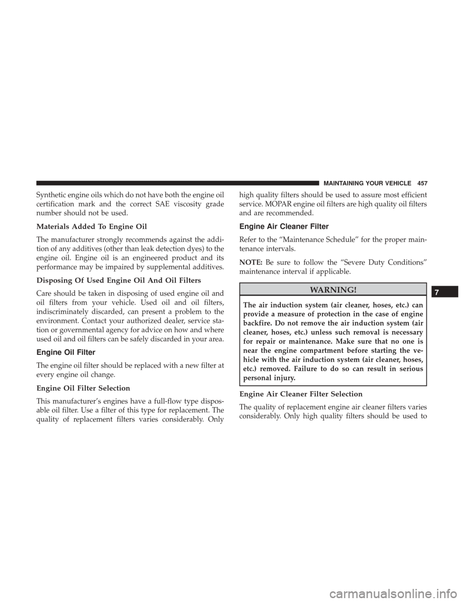 CHRYSLER 200 2017 2.G Owners Manual Synthetic engine oils which do not have both the engine oil
certification mark and the correct SAE viscosity grade
number should not be used.
Materials Added To Engine Oil
The manufacturer strongly re