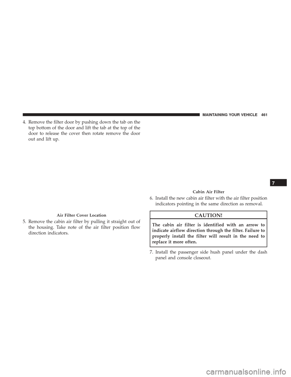 CHRYSLER 200 2017 2.G Owners Manual 4. Remove the filter door by pushing down the tab on thetop bottom of the door and lift the tab at the top of the
door to release the cover then rotate remove the door
out and lift up.
5. Remove the c