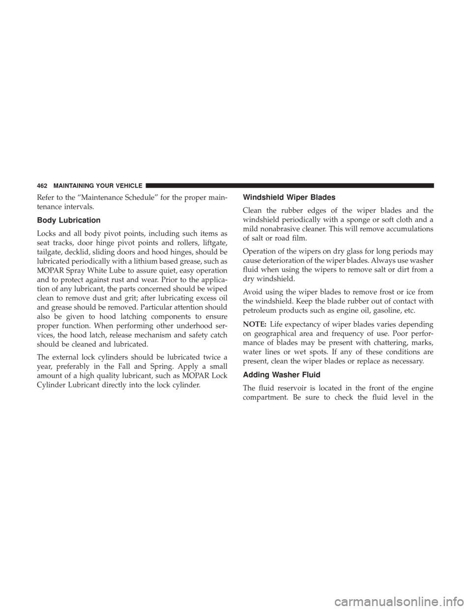 CHRYSLER 200 2017 2.G Owners Manual Refer to the “Maintenance Schedule” for the proper main-
tenance intervals.
Body Lubrication
Locks and all body pivot points, including such items as
seat tracks, door hinge pivot points and rolle