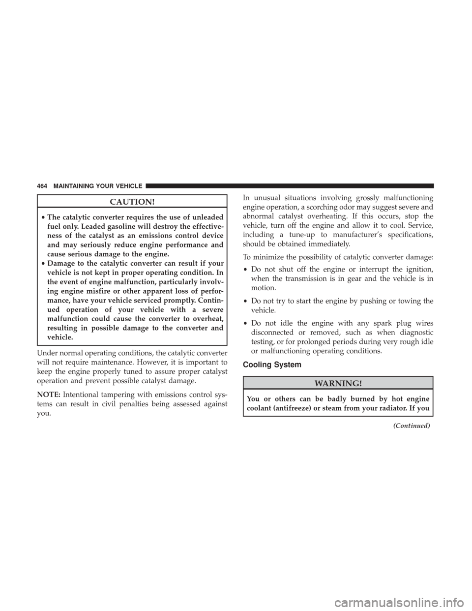 CHRYSLER 200 2017 2.G Owners Manual CAUTION!
•The catalytic converter requires the use of unleaded
fuel only. Leaded gasoline will destroy the effective-
ness of the catalyst as an emissions control device
and may seriously reduce eng