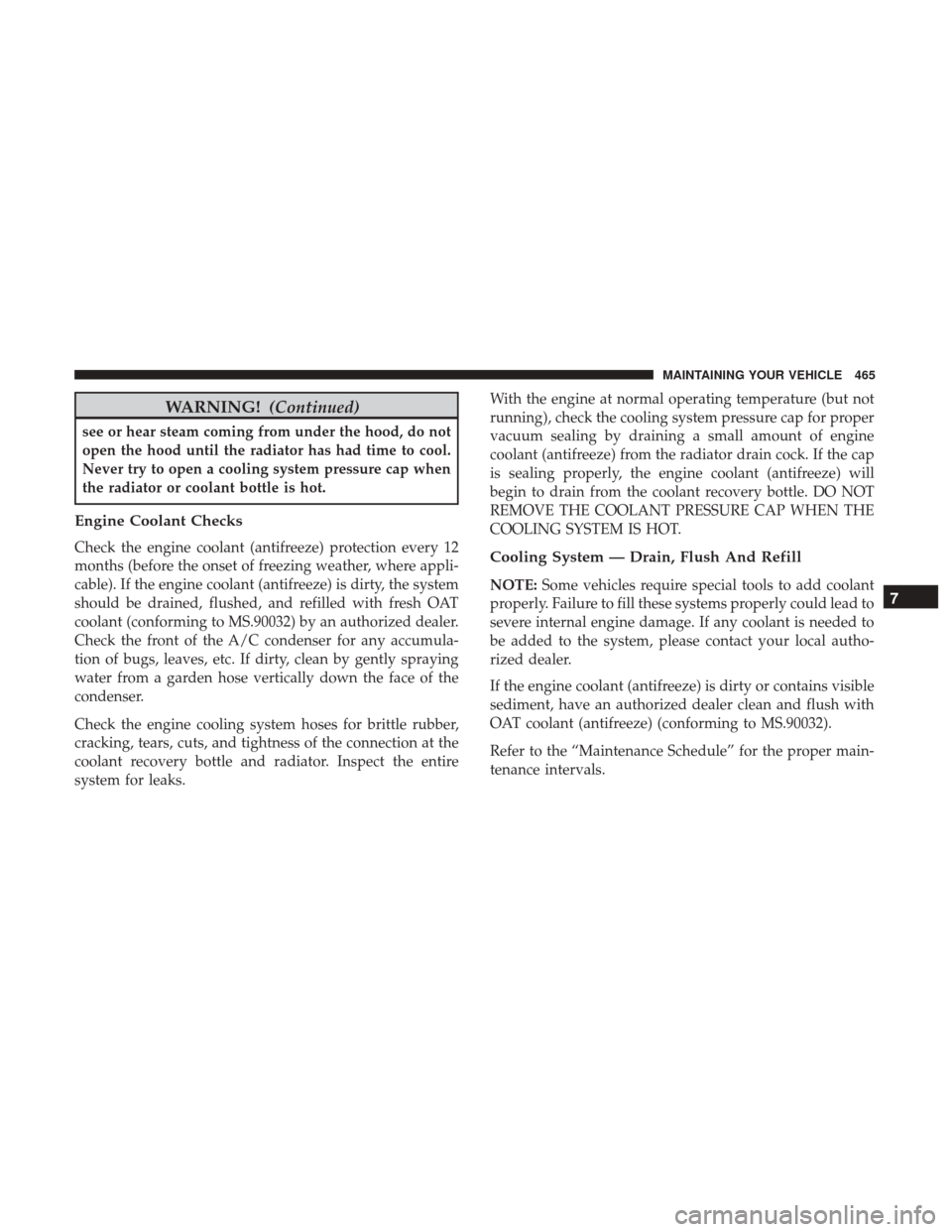 CHRYSLER 200 2017 2.G Owners Manual WARNING!(Continued)
see or hear steam coming from under the hood, do not
open the hood until the radiator has had time to cool.
Never try to open a cooling system pressure cap when
the radiator or coo