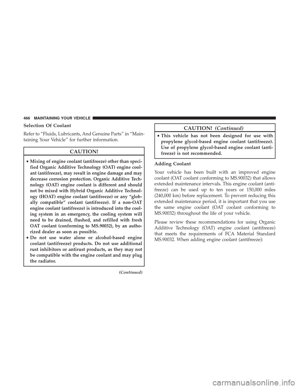 CHRYSLER 200 2017 2.G Owners Manual Selection Of Coolant
Refer to “Fluids, Lubricants, And Genuine Parts” in “Main-
taining Your Vehicle” for further information.
CAUTION!
•Mixing of engine coolant (antifreeze) other than spec