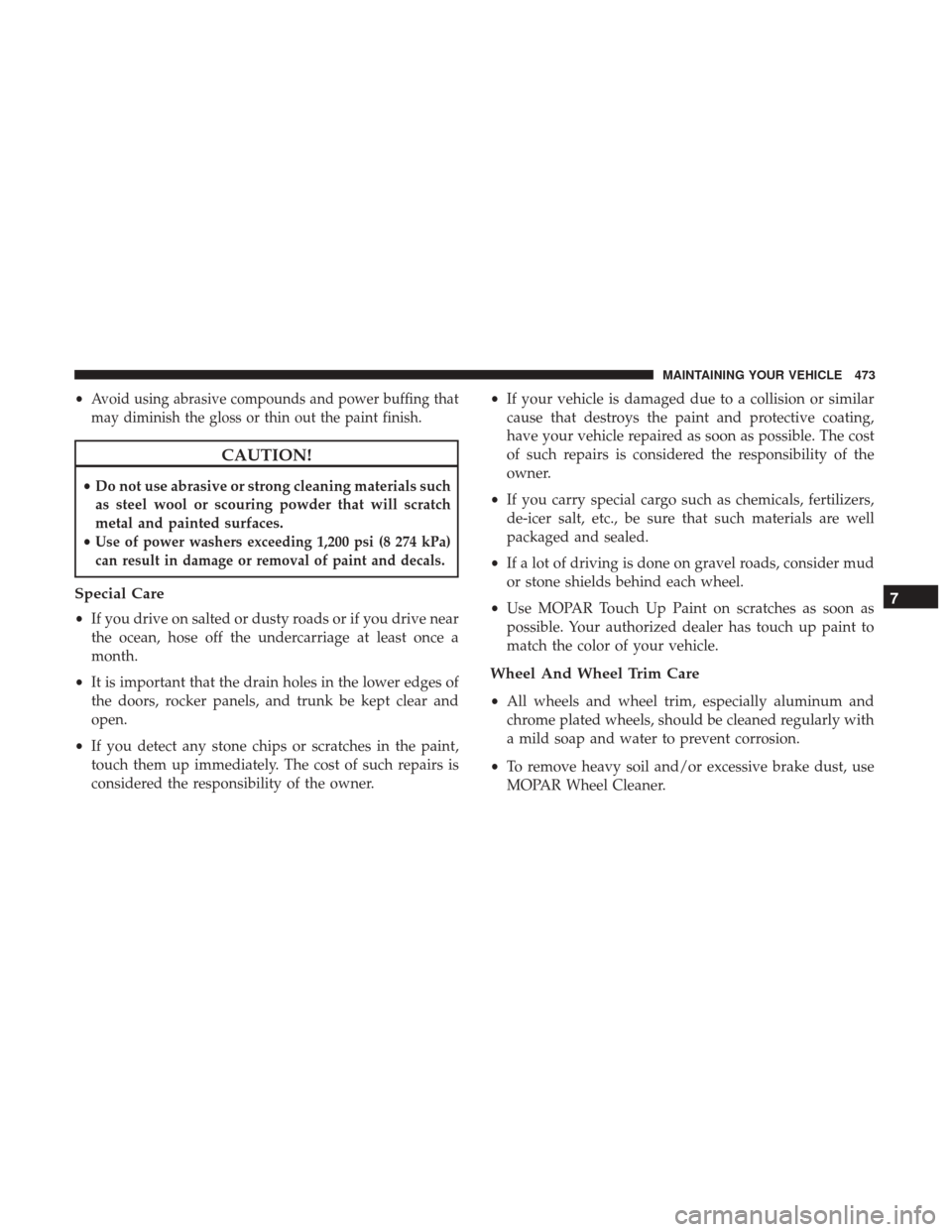CHRYSLER 200 2017 2.G Owners Manual •Avoid using abrasive compounds and power buffing that
may diminish the gloss or thin out the paint finish.
CAUTION!
• Do not use abrasive or strong cleaning materials such
as steel wool or scouri