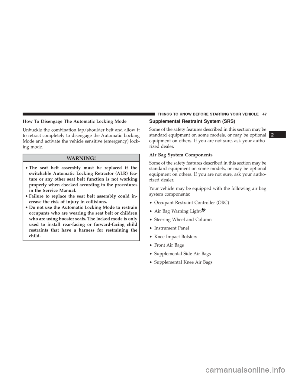 CHRYSLER 200 2017 2.G Service Manual How To Disengage The Automatic Locking Mode
Unbuckle the combination lap/shoulder belt and allow it
to retract completely to disengage the Automatic Locking
Mode and activate the vehicle sensitive (em