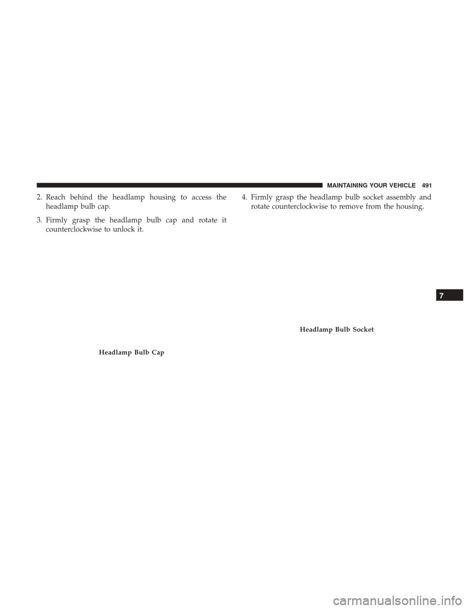 CHRYSLER 200 2017 2.G Owners Manual 2. Reach behind the headlamp housing to access theheadlamp bulb cap.
3. Firmly grasp the headlamp bulb cap and rotate it counterclockwise to unlock it. 4. Firmly grasp the headlamp bulb socket assembl