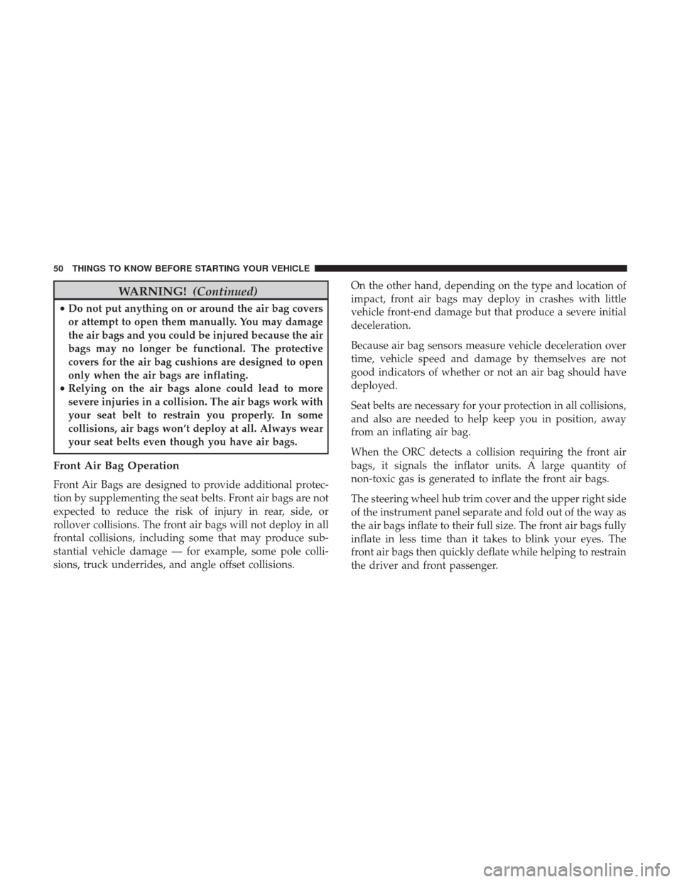 CHRYSLER 200 2017 2.G Owners Manual WARNING!(Continued)
•Do not put anything on or around the air bag covers
or attempt to open them manually. You may damage
the air bags and you could be injured because the air
bags may no longer be 