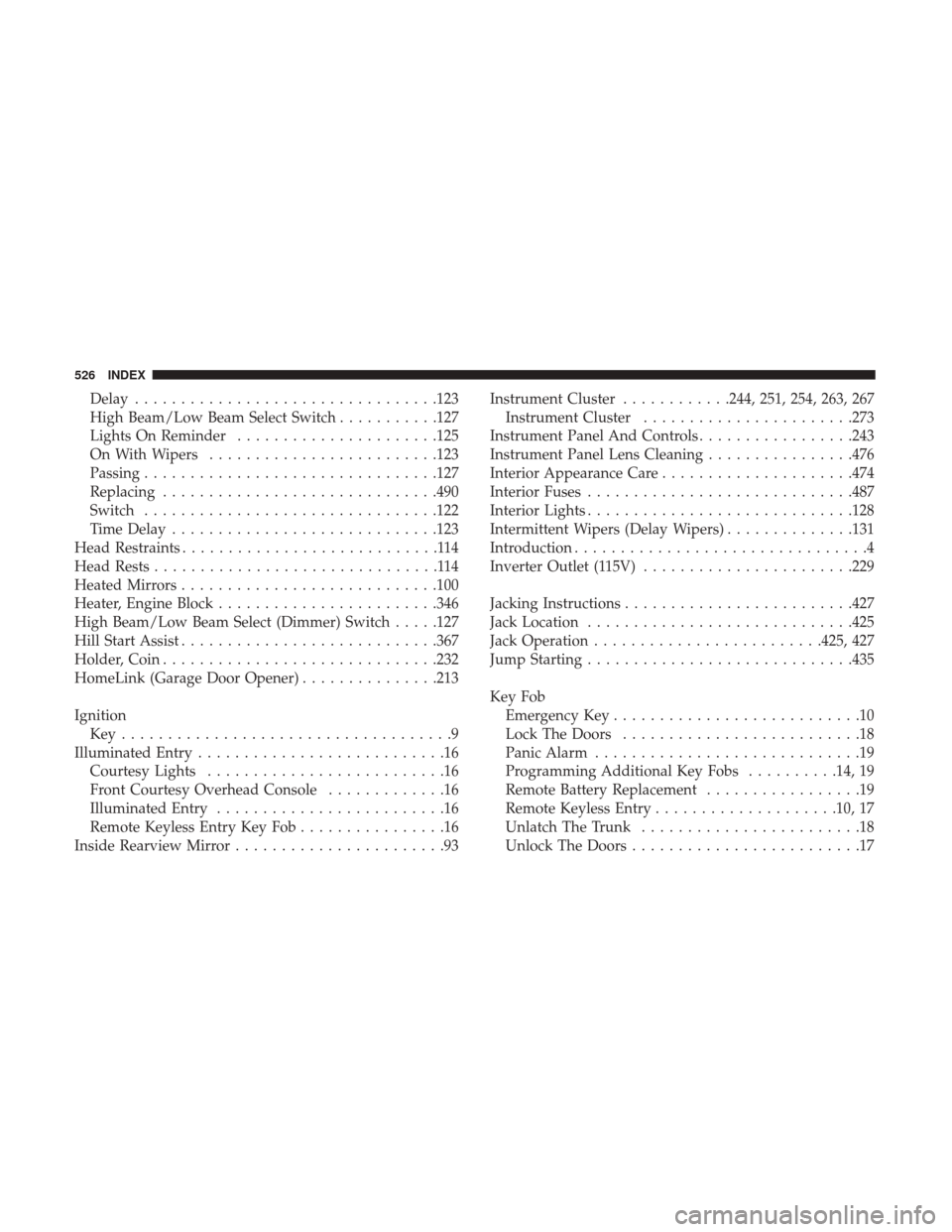 CHRYSLER 200 2017 2.G User Guide Delay................................ .123
High Beam/Low Beam Select Switch ...........127
Lights On Reminder ..................... .125
On With Wipers ........................ .123
Passing ..........