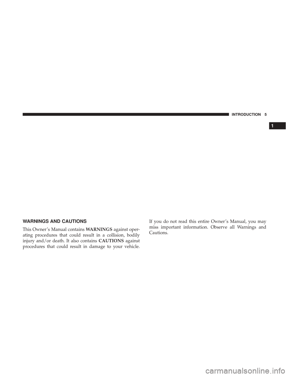 CHRYSLER 200 2017 2.G Owners Manual WARNINGS AND CAUTIONS
This Owner ’s Manual containsWARNINGSagainst oper-
ating procedures that could result in a collision, bodily
injury and/or death. It also contains CAUTIONSagainst
procedures th