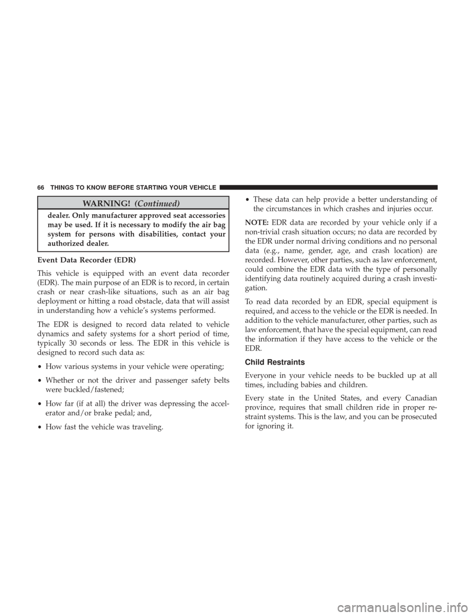 CHRYSLER 200 2017 2.G Owners Manual WARNING!(Continued)
dealer. Only manufacturer approved seat accessories
may be used. If it is necessary to modify the air bag
system for persons with disabilities, contact your
authorized dealer.
Even