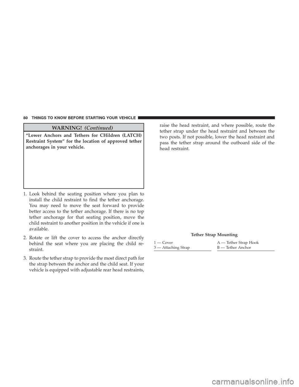 CHRYSLER 200 2017 2.G Manual Online WARNING!(Continued)
“Lower Anchors and Tethers for CHildren (LATCH)
Restraint System” for the location of approved tether
anchorages in your vehicle.
1. Look behind the seating position where you 