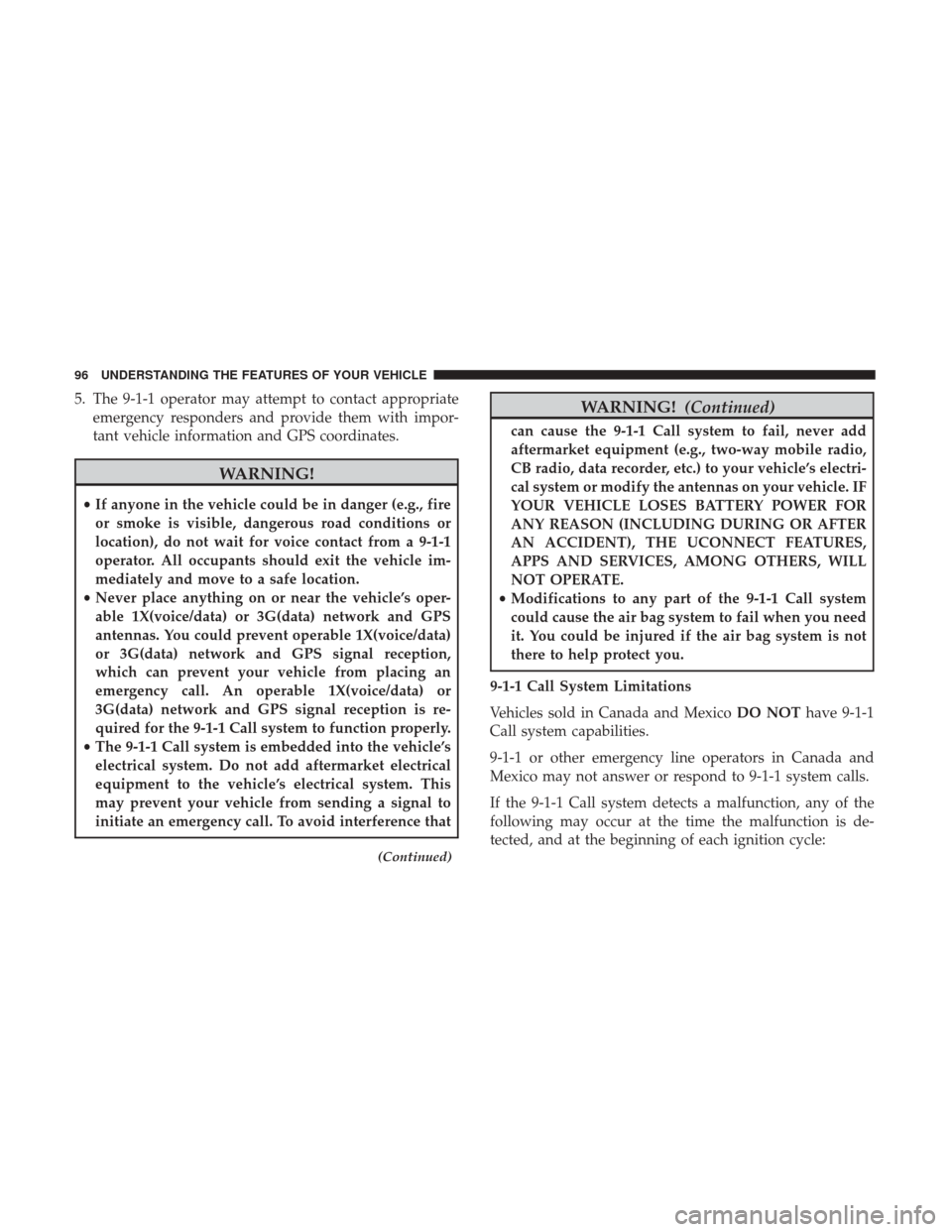 CHRYSLER 200 2017 2.G User Guide 5. The 9-1-1 operator may attempt to contact appropriateemergency responders and provide them with impor-
tant vehicle information and GPS coordinates.
WARNING!
•If anyone in the vehicle could be in