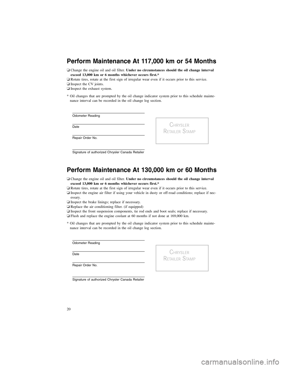 CHRYSLER 200 2012 1.G Warranty Booklet Perform Maintenance At 117,000 km or 54 Months
❏Change the engine oil and oil filter.Under no circumstances should the oil change interval
exceed 13,000 km or 6 months whichever occurs first.*
❏Ro CHRYSLER 200 2012 1.G Warranty Booklet Perform Maintenance At 117,000 km or 54 Months
❏Change the engine oil and oil filter.Under no circumstances should the oil change interval
exceed 13,000 km or 6 months whichever occurs first.*
❏Ro