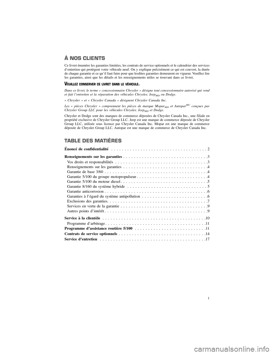 CHRYSLER 200 2012 1.G Warranty Booklet À NOS CLIENTS
Ce livret énumère les garanties limitées, les contrats de service optionnels et le calendrier des services
d’entretien qui protègent votre véhicule neuf. On y explique précisém
