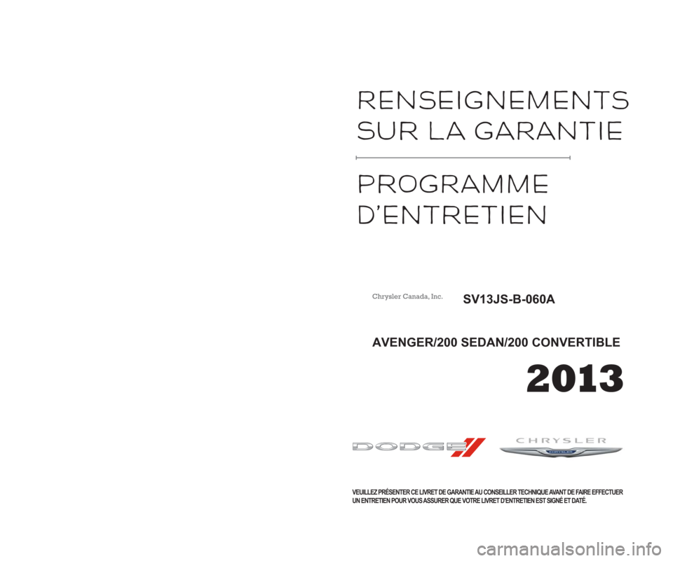 CHRYSLER 200 2013 1.G Warranty Booklet WARrANtY  
INfOrMATIOn 
MAInTeNANCE 
SeRVICE  
SCHeDULe 
VEUILLEZ PRÉSENTER CE LIVRET DE GARANTIE AU CONSEILLER TECHNIQUE AVANT DE FAIRE EFFECTUER
UN ENTRETIEN POUR VOUS ASSURER QUE VOTRE LIVRET D’
